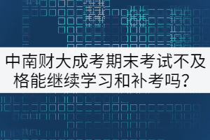 中南財大成考期末考試不及格能繼續(xù)學習和補考嗎？