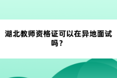 湖北教師資格證可以在異地面試嗎？