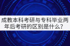 成教本科考研與專(zhuān)科畢業(yè)兩年后考研的區(qū)別是什么？