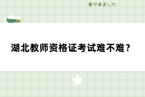 湖北教師資格證考試難不難？