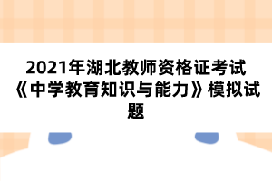 2021年湖北教師資格證考試《中學(xué)教育知識與能力》模擬試題