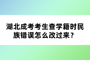 湖北成考考生查學(xué)籍時(shí)民族錯(cuò)誤怎么改過(guò)來(lái)？