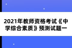 2021年教師資格考試《中學(xué)綜合素質(zhì)》預(yù)測(cè)試題一