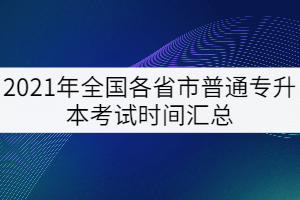 2021年全國(guó)各省市普通專升本考試時(shí)間匯總