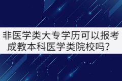 非醫(yī)學(xué)類大專學(xué)歷可以報(bào)考成教本科醫(yī)學(xué)類院校嗎？