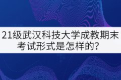 21級武漢科技大學(xué)成教期末考試形式是怎樣的？
