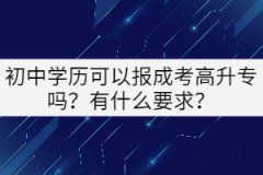 初中學(xué)歷可以報(bào)成考高升專嗎？有什么要求？