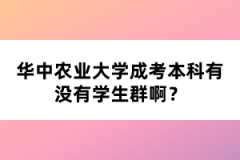 華中農(nóng)業(yè)大學成考本科有沒有學生群??？
