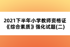 2021下半年小學(xué)教師資格證《綜合素質(zhì)》強(qiáng)化試題(二)