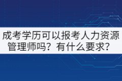 成考學(xué)歷可以報(bào)考人力資源管理師嗎？有什么要求？