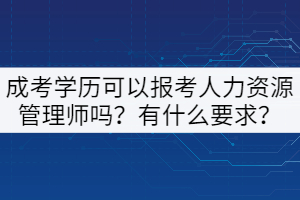 成考學(xué)歷可以報(bào)考人力資源管理師嗎？有什么要求？