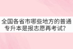 全國(guó)各省市哪些地方的普通專(zhuān)升本是先報(bào)志愿再考試？