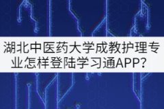 20級湖北中醫(yī)藥大學(xué)成教護(hù)理專業(yè)怎樣登陸學(xué)習(xí)通APP？
