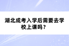 湖北成考入學后需要去學校上課嗎？