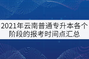 2021年云南普通專升本各個(gè)階段的報(bào)考時(shí)間點(diǎn)匯總