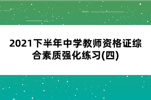 2021下半年中學教師資格證綜合素質(zhì)強化練習(四)