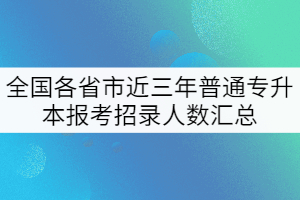 全國(guó)各省市近三年普通專升本報(bào)考招錄人數(shù)匯總