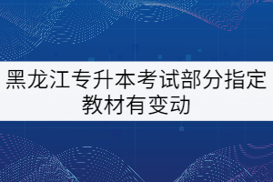 黑龍江專升本考生注意!考試部分指定教材有變動(dòng)