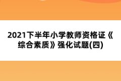 2021下半年小學(xué)教師資格證《綜合素質(zhì)》強(qiáng)化試題(四)