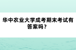 華中農(nóng)業(yè)大學(xué)成考期末考試有答案嗎？