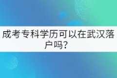 成考專科學(xué)歷可以在武漢落戶嗎？