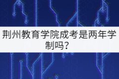 荊州教育學(xué)院成考是兩年學(xué)制嗎？
