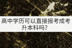 高中學(xué)歷可以直接報考成考升本科嗎？