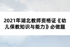 2021年湖北教師資格證《幼兒保教知識與能力》必做題