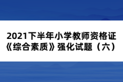 2021下半年小學(xué)教師資格證《綜合素質(zhì)》強(qiáng)化試題（六）