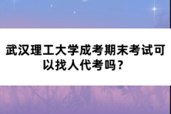 武漢理工大學(xué)成考期末考試可以找人代考嗎？