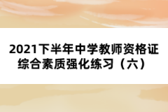 2021下半年中學(xué)教師資格證綜合素質(zhì)強(qiáng)化練習(xí)（六）