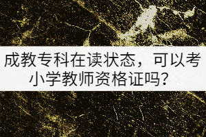 成教?？圃谧x狀態(tài)，可以考小學教師資格證嗎？