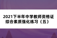 2021下半年中學(xué)教師資格證綜合素質(zhì)強(qiáng)化練習(xí)（五） 