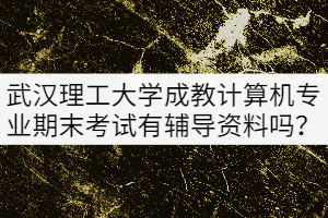 武漢理工大學(xué)成教本科計(jì)算機(jī)專業(yè)期末考試有輔導(dǎo)資料嗎？