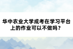 華中農(nóng)業(yè)大學(xué)成考在學(xué)習(xí)平臺上的作業(yè)可以不做嗎？