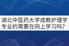 21級湖北中醫(yī)藥大學(xué)成教護(hù)理學(xué)專業(yè)的需要在網(wǎng)上學(xué)習(xí)嗎？