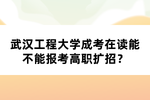 武漢工程大學(xué)成考在讀能不能報考高職擴招？