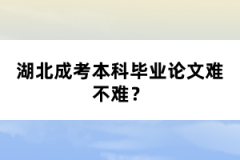 湖北成考本科畢業(yè)論文難不難？