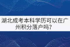 湖北成考本科學(xué)歷可以在廣州積分落戶嗎？