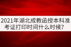 2021年湖北成教函授本科準(zhǔn)考證打印時(shí)間什么時(shí)候？
