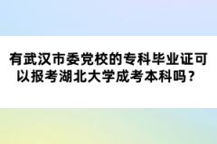 武漢市委黨校的專(zhuān)科畢業(yè)證可以報(bào)考湖北大學(xué)成考本科嗎？