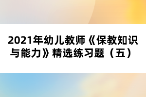 2021年幼兒教師《保教知識(shí)與能力》精選練習(xí)題（五）