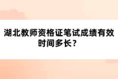 湖北教師資格證筆試成績(jī)有效時(shí)間多長(zhǎng)？