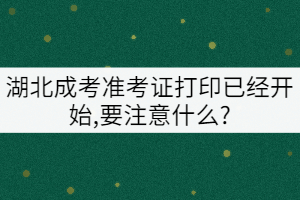 湖北成考準考證打印已經(jīng)開始,要注意什么?