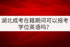 湖北成考在籍期間可以報考學位英語嗎？