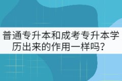 普通專升本和成考專升本學歷出來的作用一樣嗎？