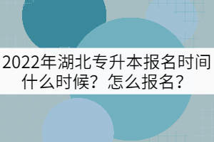 2022年湖北專升本報名時間什么時候？怎么報名？