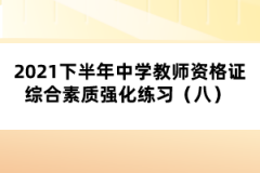 2021下半年中學(xué)教師資格證綜合素質(zhì)強(qiáng)化練習(xí)（八） 