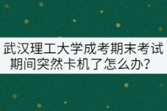 武漢理工大學(xué)成考期末考試期間突然卡機(jī)了怎么辦？