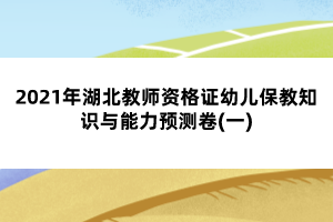 2021年湖北教師資格證幼兒保教知識與能力預(yù)測卷(一)